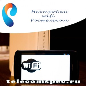 Настройки wifi Ростелеком: пошаговая инструкция о настройке wifi