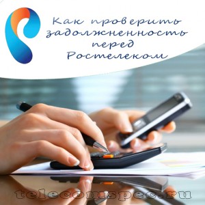 Как узнать задолженность перед компанией Ростелеком – подробная инструкция