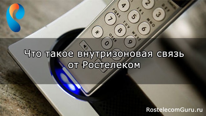 Что такое внутризоновая связь Ростелеком?
