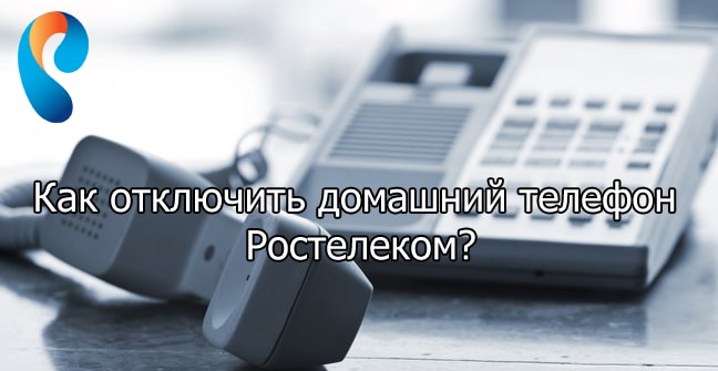 Отключение домашнего телефона Ростелеком — пошаговая инструкция